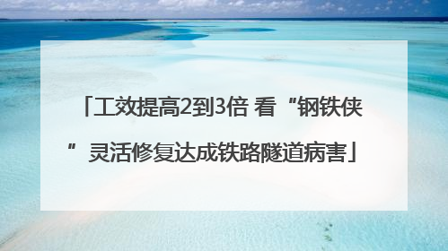 工效提高2到3倍 看“钢铁侠”灵活修复达成铁路隧道病害