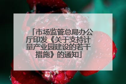 市场监管总局办公厅印发《关于支持计量产业园建设的若干措施》的通知