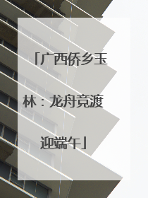 广西侨乡玉林：龙舟竞渡迎端午