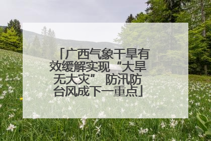 广西气象干旱有效缓解实现“大旱无大灾” 防汛防台风成下一重点
