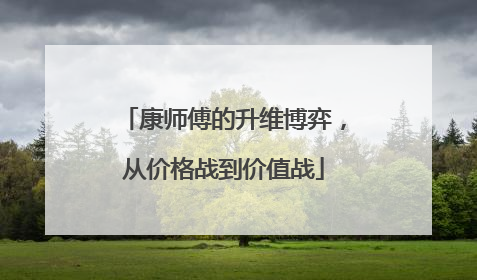 康师傅的升维博弈，从价格战到价值战
