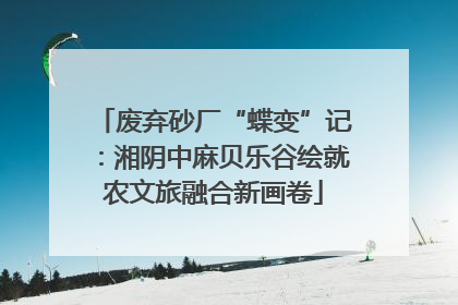 废弃砂厂“蝶变”记：湘阴中麻贝乐谷绘就农文旅融合新画卷
