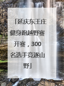 延庆东王庄健身跑越野赛开赛，300名选手竞逐山野
