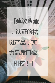 建议收藏：认证的祛斑产品，实力品质口碑相传！