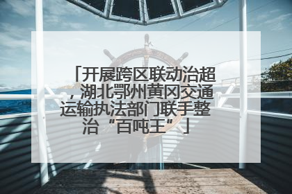 开展跨区联动治超，湖北鄂州黄冈交通运输执法部门联手整治“百吨王”