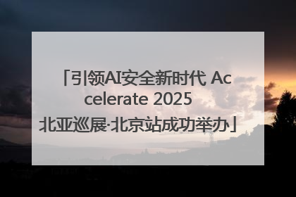 引领AI安全新时代 Accelerate 2025北亚巡展·北京站成功举办