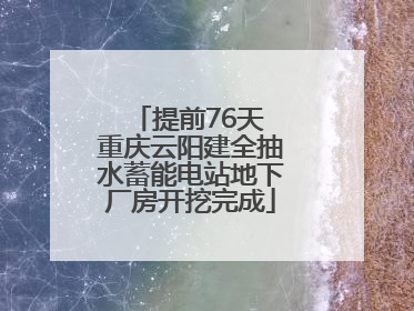 提前76天 重庆云阳建全抽水蓄能电站地下厂房开挖完成