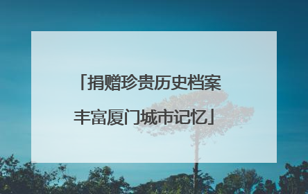 捐赠珍贵历史档案 丰富厦门城市记忆