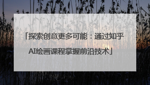 探索创意更多可能：通过知乎AI绘画课程掌握前沿技术