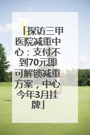 探访三甲医院减重中心：支付不到70元即可解锁减重方案，中心今年3月挂牌