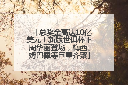 总奖金高达10亿美元！新版世俱杯下周华丽登场，梅西、姆巴佩等巨星齐聚
