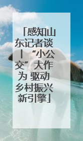 感知山东记者谈丨“小公交”大作为 驱动乡村振兴新引擎