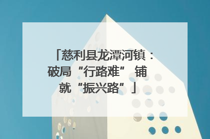 慈利县龙潭河镇：破局“行路难” 铺就“振兴路”