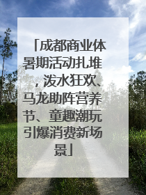 成都商业体暑期活动扎堆，泼水狂欢、马龙助阵营养节、童趣潮玩引爆消费新场景