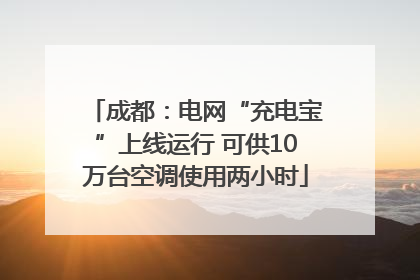 成都：电网“充电宝”上线运行 可供10万台空调使用两小时