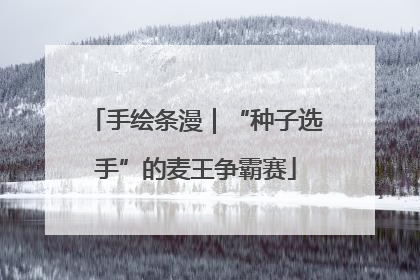 手绘条漫｜“种子选手”的麦王争霸赛