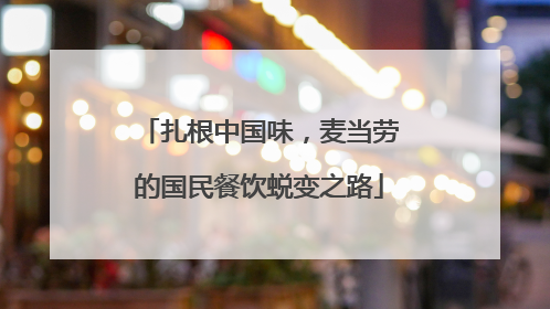 扎根中国味，麦当劳的国民餐饮蜕变之路