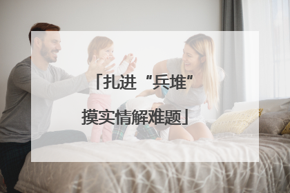 扎进“兵堆”摸实情解难题