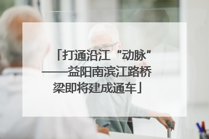 打通沿江“动脉”——益阳南滨江路桥梁即将建成通车