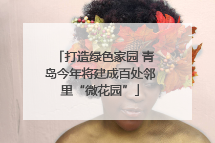 打造绿色家园 青岛今年将建成百处邻里“微花园”