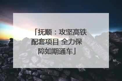 抚顺：攻坚高铁配套项目 全力保障如期通车