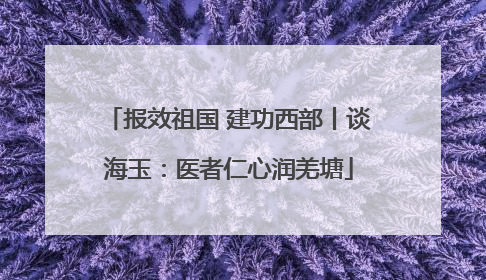 报效祖国 建功西部丨谈海玉：医者仁心润羌塘