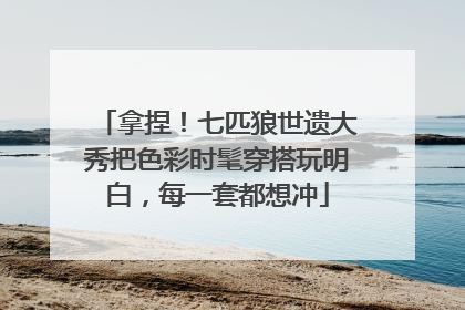 拿捏！七匹狼世遗大秀把色彩时髦穿搭玩明白，每一套都想冲
