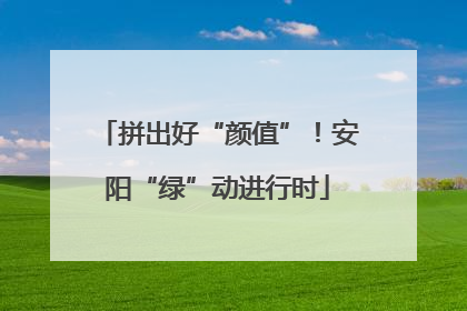 拼出好“颜值”！安阳“绿”动进行时