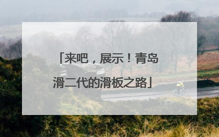 来吧，展示！青岛滑二代的滑板之路