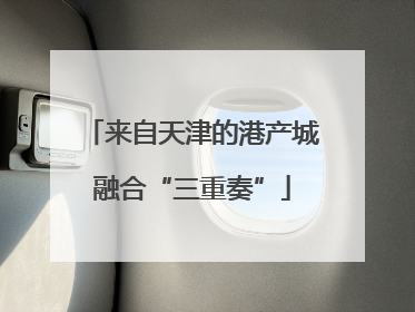 来自天津的港产城融合“三重奏”