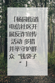杨园街道电信社区开展反诈宣传活动 多措并举守护群众“钱袋子”