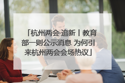 杭州两会·追新丨教育部一则公示消息 为何引来杭州两会会场热议