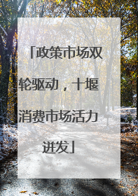 政策市场双轮驱动，十堰消费市场活力迸发