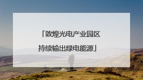 敦煌光电产业园区持续输出绿电能源