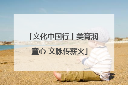 文化中国行丨美育润童心 文脉传薪火
