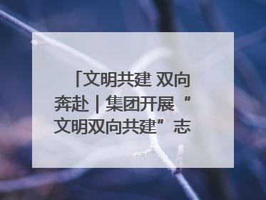 文明共建 双向奔赴｜集团开展“文明双向共建”志愿服务活动