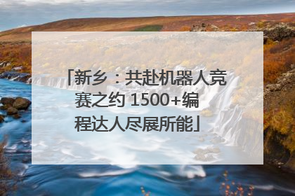 新乡：共赴机器人竞赛之约 1500+编程达人尽展所能