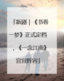 新剧｜《书卷一梦》正式定档，《一念江南》官宣阵容