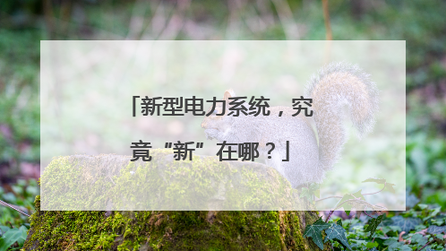 新型电力系统，究竟“新”在哪？
