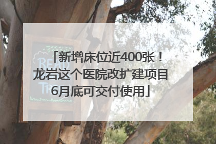 新增床位近400张！龙岩这个医院改扩建项目6月底可交付使用