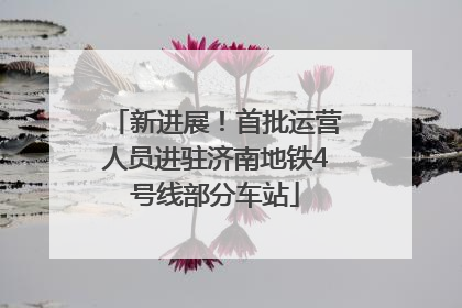 新进展！首批运营人员进驻济南地铁4号线部分车站