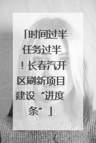 时间过半 任务过半！长春汽开区刷新项目建设“进度条”