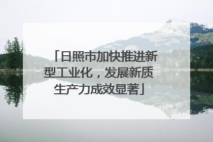 日照市加快推进新型工业化，发展新质生产力成效显著