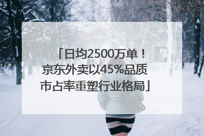 日均2500万单！京东外卖以45%品质市占率重塑行业格局