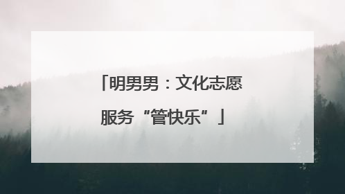 明男男：文化志愿服务“管快乐”