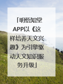 明悟知堂 APP以《这样培养天文兴趣》为引擎驱动天文知识服务升级