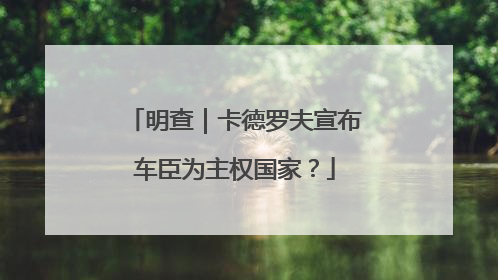 明查｜卡德罗夫宣布车臣为主权国家？