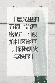 晨光里的五福“治理密码”：跟拍社区巡查，探秘烟火与秩序