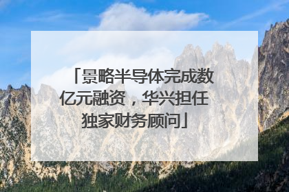 景略半导体完成数亿元融资，华兴担任独家财务顾问