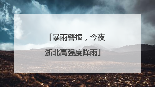 暴雨警报，今夜浙北高强度降雨